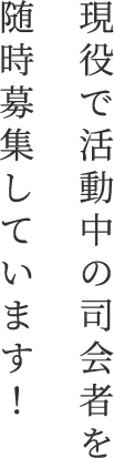 現役で活動中の司会者を随時募集しています！